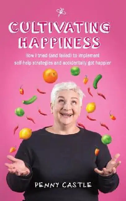 Cultivating Happiness: How I Tried (and Failed) to Implement Self-Help Strategies and Accidentally Got Happier by Penny Castle