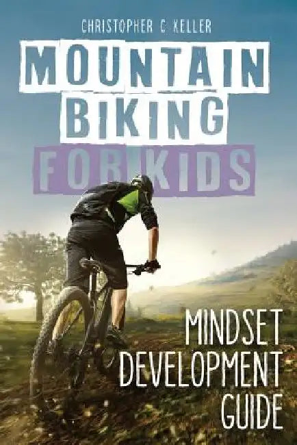 Mountain Biking for Kids: Mindset Development Guide by Christopher C. Keller