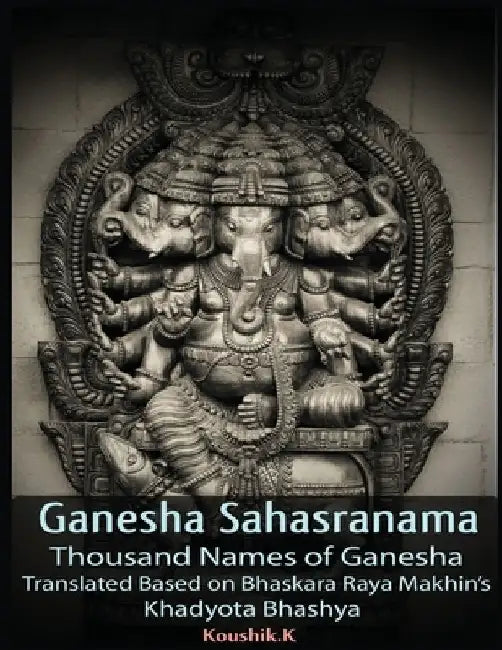 Ganesha Sahasranama - Thousand Names of Ganesha: Translated Based on Bhaskara Raya Makhin's Khadyota Bhashya by Koushik K