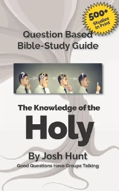 Question-based Bible Study Guide--The Knowledge of the Holy: Good Questions Have Groups Talking by Josh Hunt