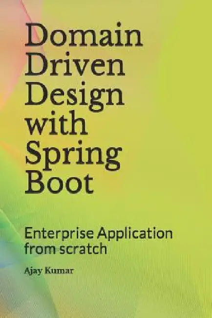 Domain Driven Design with Spring Boot: Enterprise Application from scratch by Ajay Kumar