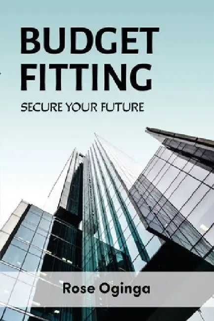 Budget Fitting: Secure Your Future by Rose a. Okwany-Oginga