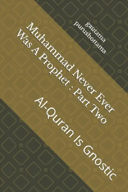 Muhammad Never Ever Was A Prophet: Part Two: Al-Quran Is Gnostic by Sudhendra Pratap, Gautama Purushottama