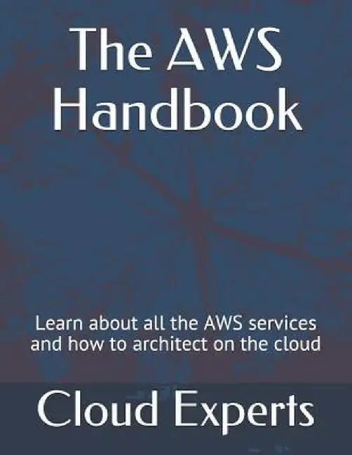 The Aws Handbook: Learn about All the Aws Services and How to Architect on the Cloud by Experts, Cloud