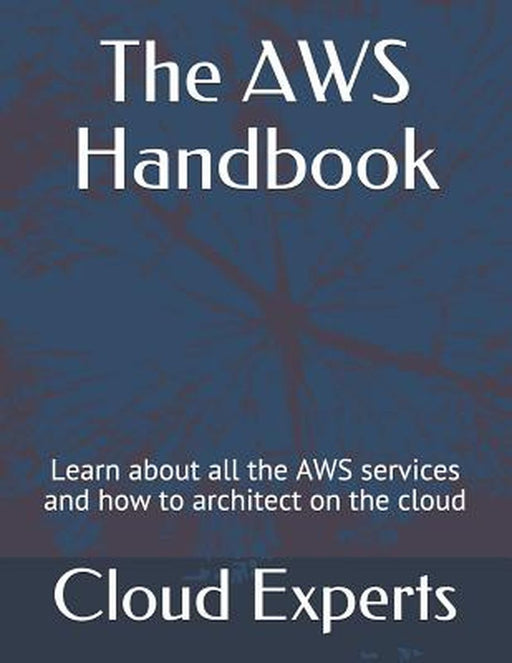 The Aws Handbook: Learn about All the Aws Services and How to Architect on the Cloud by Experts, Cloud