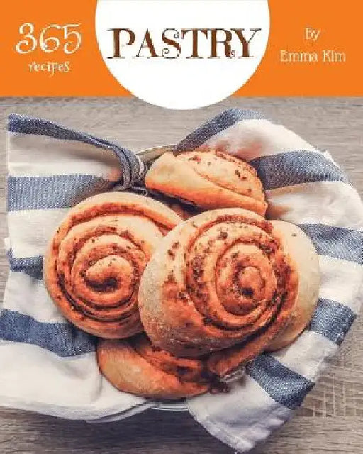Pastry 365: Enjoy 365 Days with Amazing Pastry Recipes in Your Own Pastry Cookbook! [book 1] by Emma Kim