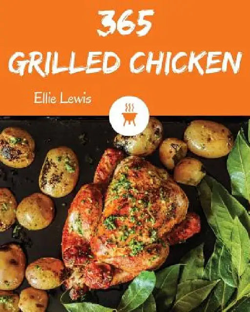 Grilled Chicken 365: Enjoy 365 Days with Amazing Grilled Chicken Recipes in Your Own Grilled Chicken Cookbook! [book 1] by Ellie Lewis