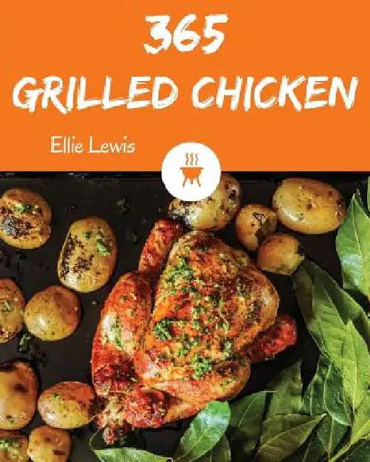 Grilled Chicken 365: Enjoy 365 Days with Amazing Grilled Chicken Recipes in Your Own Grilled Chicken Cookbook! [book 1] by Ellie Lewis