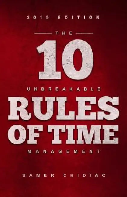 The 10 Unbreakable Rules of Time Management: 2019 Edition by Samer Chidiac