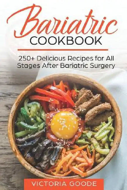 Bariatric Cookbook: 250+ Delicious Recipes for All Stages After Bariatric Surgery. All Recipes You Need in One Book! CLEAR LIQUIDS, THICKE by Victoria Goode