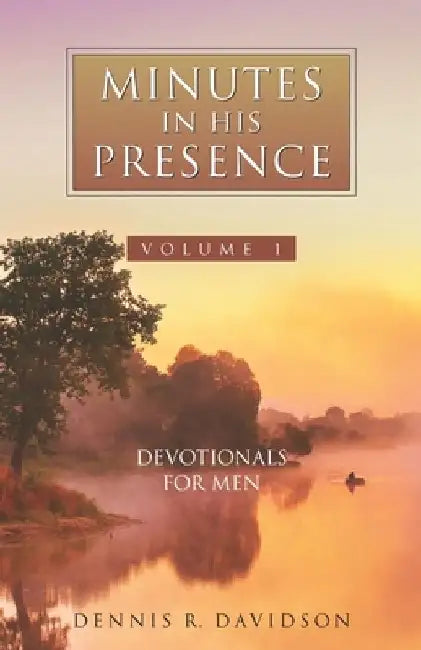 Minutes in His Presence: 52 Devotionals for Men by Dennis R. Davidson