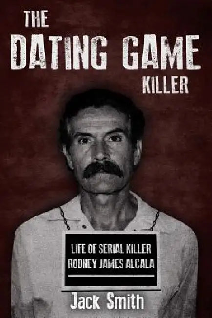 The Dating Game Killer: Life of Serial Killer Rodney James Alcala by Jack Smith