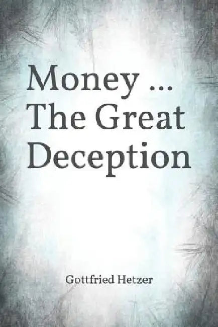Money ... The Great Deception by Gottfried Hetzer