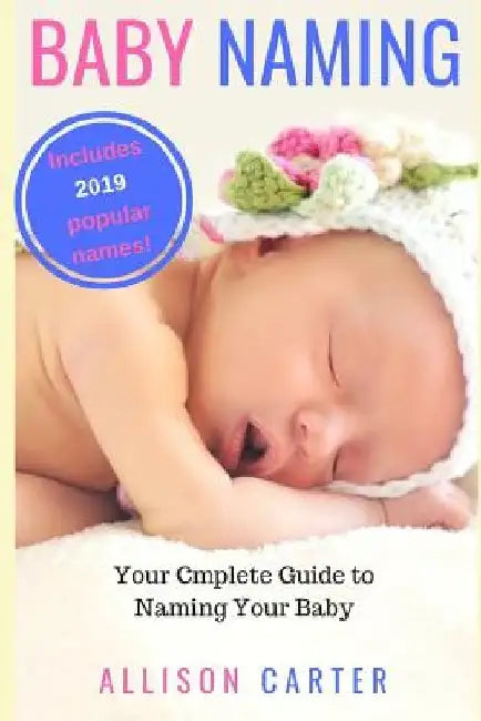 Baby Naming: Your Complete Guide to Naming Your Baby by Allison Carter