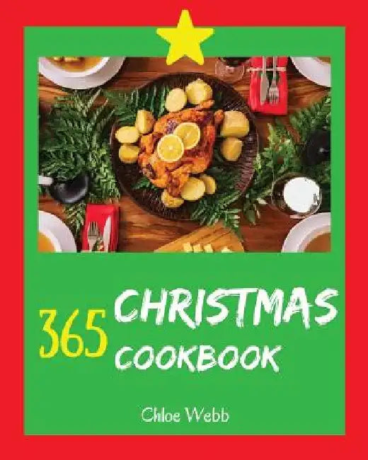 Christmas Cookbook 365: Enjoy Your Cozy Christmas Holiday with 365 Christmas Recipes! [book 1] by Chloe Webb