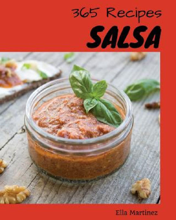 Salsa 365: Enjoy 365 Days with Amazing Salsa Recipes in Your Own Salsa Cookbook! [book 1] by Ella Martinez
