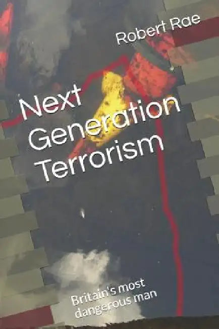 Next Generation Terrorism: Britain's Most Dangerous Man by Robert Rae