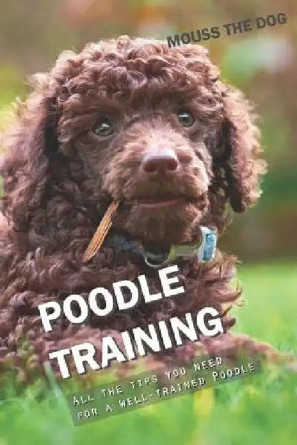 Poodle Training: All the Tips You Need for a Well-Trained Poodle by Mouss The Dog