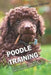 Poodle Training: All the Tips You Need for a Well-Trained Poodle by Mouss The Dog