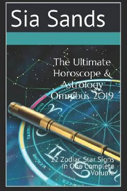 The Ultimate Horoscope & Astrology Omnibus 2019: 12 Zodiac Star Signs In One Complete Volume by Sia Sands