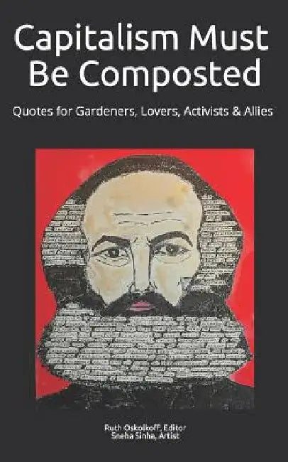 Capitalism Must Be Composted: Quotes for Gardeners, Lovers, Activists, and Allies by Sneha Sinha Artist