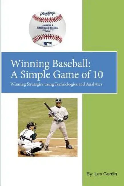 Winning Baseball: A Simple Game of 10: Winning Strategies Using Technologies and Analytics by Leslie Paul Gerdin