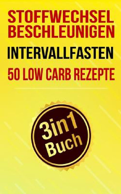 Stoffwechsel Beschleunigen, Intervallfasten & 50 Low Carb Rezepte: Schnell Abnehmen Ohne Hunger (3in1 Buch) by Anne Brachter Stunzer