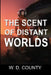 The Scent of Distant Worlds by W. D. County