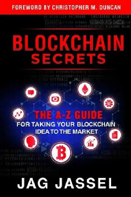 Blockchain Secrets: An A-Z Guide On How To Take Your Blockchain Idea To The Market by Jag Jassel