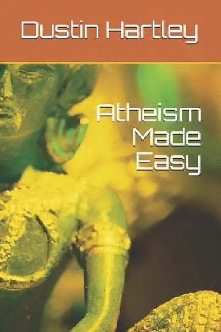 Atheism Made Easy by Dustin Hartley