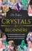 Crystals for Beginners: The Ultimate Beginners Guide To Understanding and Using Healing Crystals and Stones by Ella Hughes