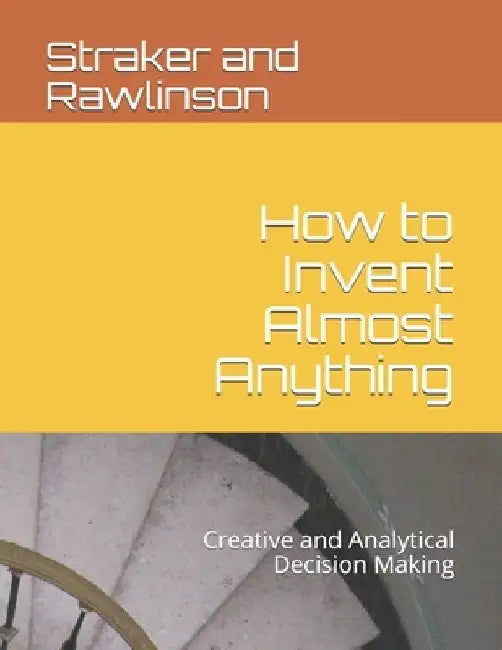 How to Invent Almost Anything: Creative and Analytical Decision Making by Graham Rawlinson