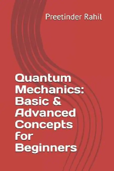 Quantum Mechanics: Basic & Advanced Concepts for Beginners by Preetinder Rahil