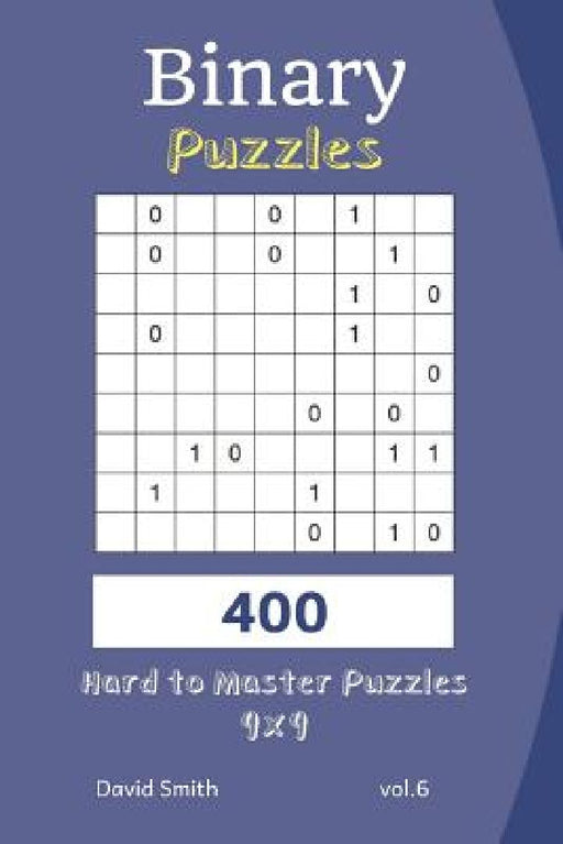 Binary Puzzles - 400 Hard to Master Puzzles 9x9 Vol.6 by David Smith