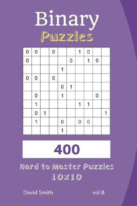 Binary Puzzles - 400 Hard to Master Puzzles 10x10 Vol.8 by David Smith