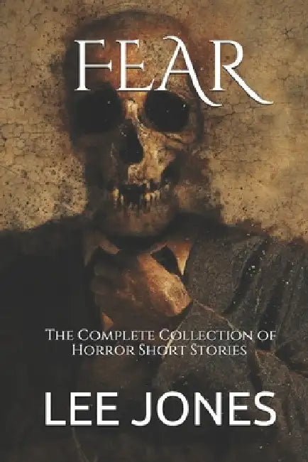 Fear: The Complete Collection of Horror Short Stories by Lee Jones
