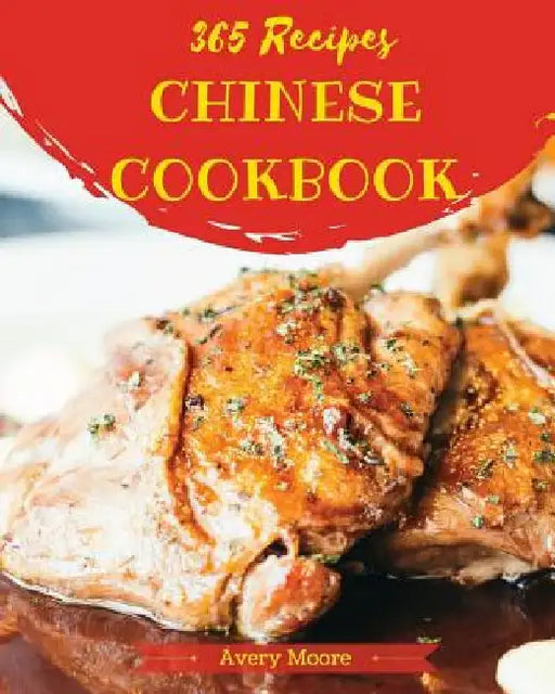 Chinese Cookbook 365: Tasting Chinese Cuisine Right in Your Little Kitchen! [book 1] by Avery Moore