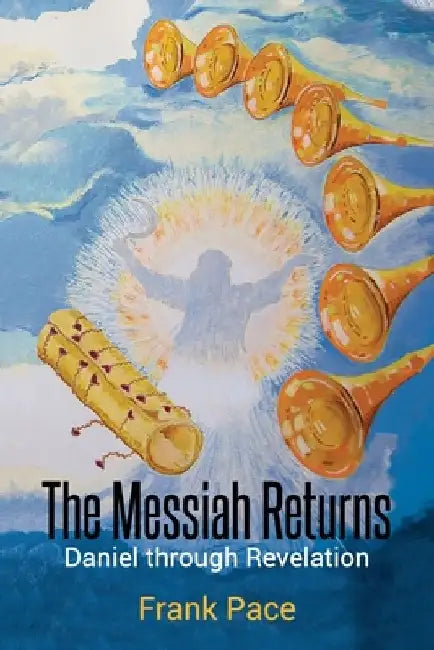 The Messiah Returns: Daniel through Revelation by Frank Pace