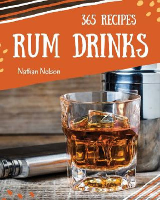 Rum Dinks 365: Enjoy 365 Days with Amazing Rum Drink Recipes in Your Own Rum Drink Cookbook! by Nathan Nelson