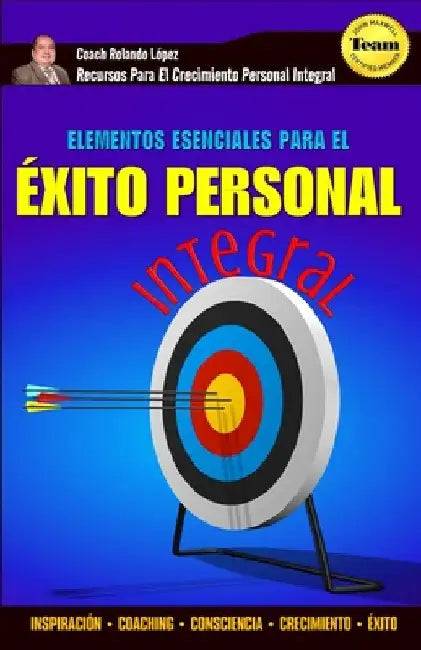 Elementos Esenciales Para El Éxito Personal Integral: Inspiración - Coaching - Consciencia - Crecimiento - Éxito by Lopez, Rolando