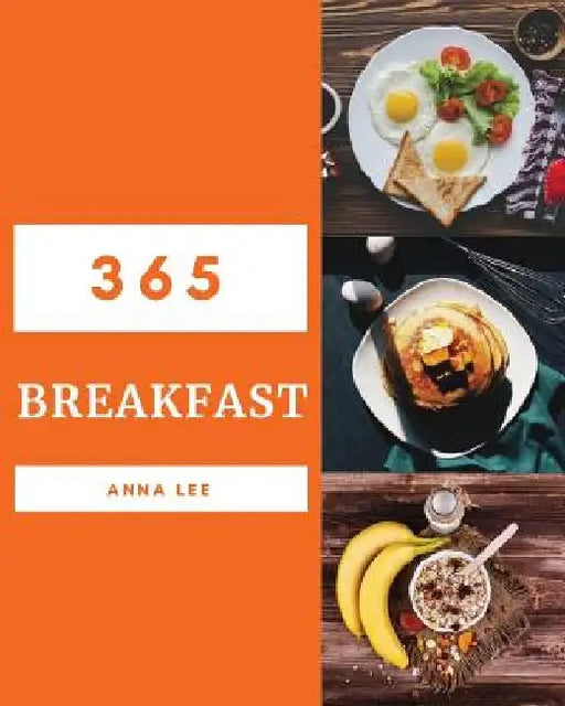Breakfast 365: Enjoy 365 Days with Amazing Breakfast Recipes in Your Own Breakfast Cookbook! [book 1] by Anna Lee