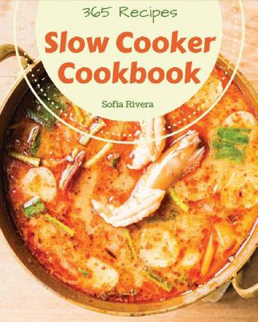 Slow Cooker Cookbook 365: Enjoy 365 Days with Amazing Slow Cooker Recipes in Your Own Slow Cooker Cookbook! [book 1] by Sofia Rivera