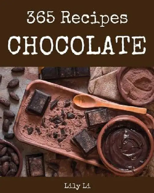 Chocolate 365: Enjoy 365 Days with Amazing Chocolate Recipes in Your Own Chocolate Cookbook! [book 1] by Lily Li