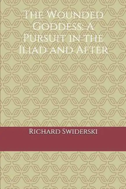 The Wounded Goddess: A Pursuit in the Iliad and After by Swiderski Richard M.