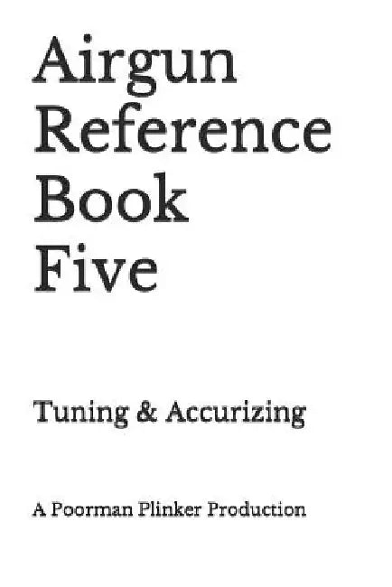 Airgun Reference Book Five: Tuning & Accurizing by Poorman Plinker