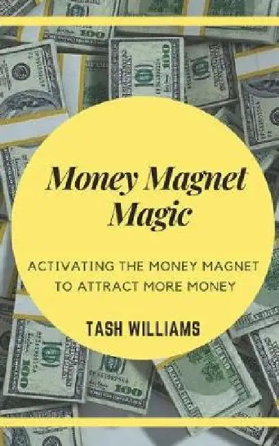 Money Magnet Magic: Activating the Money Magnet to Attract More Money by Tash Williams