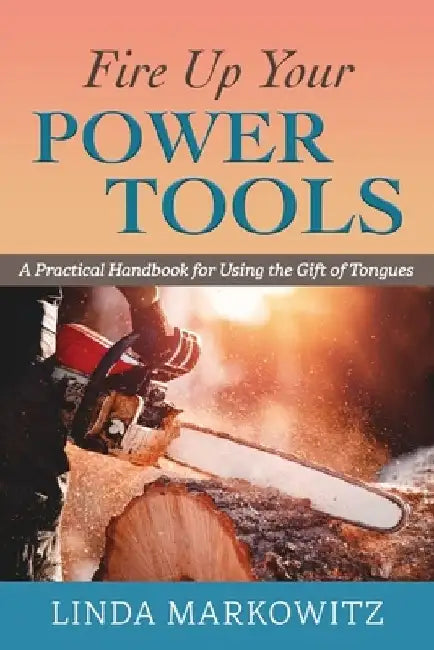 Fire Up Your Power Tools: A Practical Handbook for Using the Gift of Tongues by Linda L. Markowitz