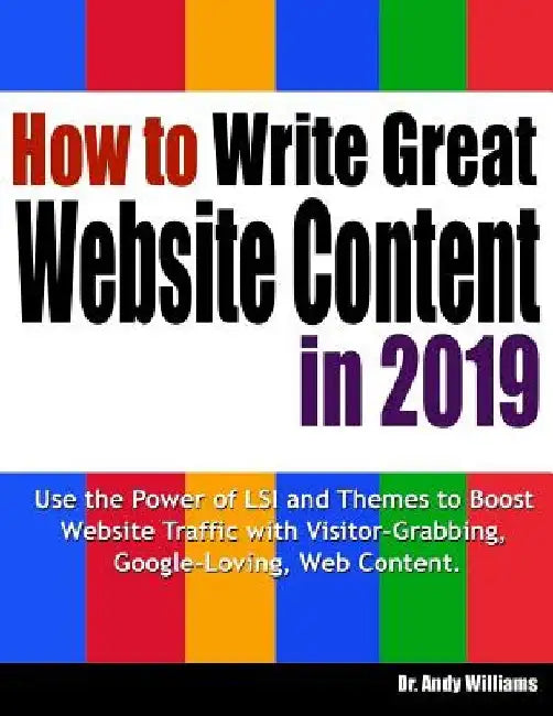 How to Write Great Website Content in 2019: Use the Power of Lsi and Themes to Boost Website Traffic with Visitor-Grabbing, Google-Loving Web Content by Dr Andy Williams