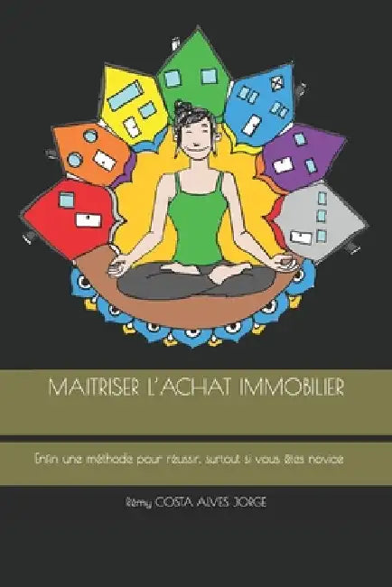 Maitriser l'Achat Immobilier: Enfin une méthode pour réussir, surtout si vous êtes novice by Alves Jorge, Simao