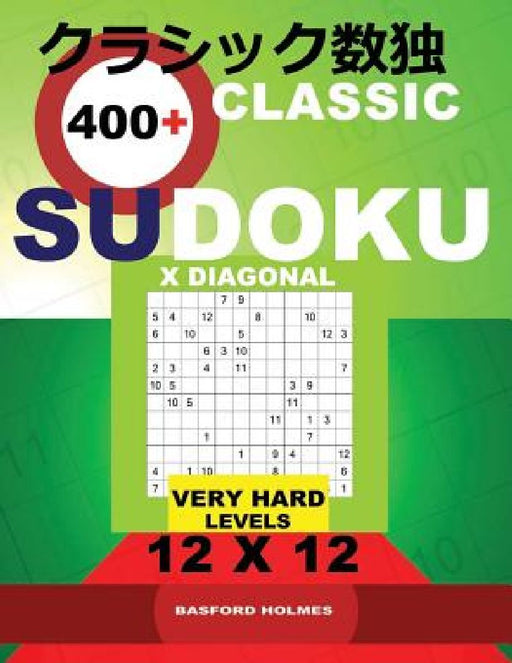 Classic 400+ Sudoku X Diagonal.: Very Hard Levels 12x12. Holmes Presents a Book of Logical Puzzles. All Sudoku Exclusive and Tested. (Pluz 250 Sudoku by Basford Holmes